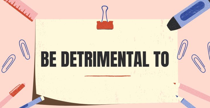 Cấu trúc Be detrimental to: Cạm bẫy cần tránh trong IELTS Writing & Speaking