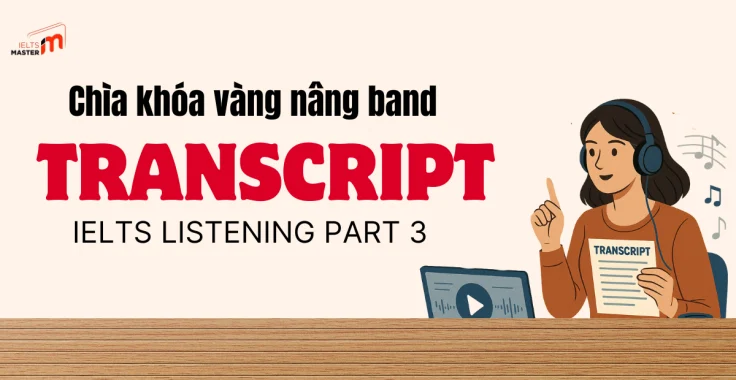 Transcript: Chìa Khóa Vàng Mở Cánh Cửa Điểm Cao IELTS Listening Part 3