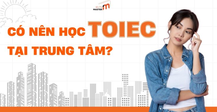 CÓ NÊN HỌC TRUNG TÂM HỌC TOEIC? GỢI Ý TOP 3 TRUNG TÂM LUYỆN THI TOEIC TẠI BÀU BÀNG