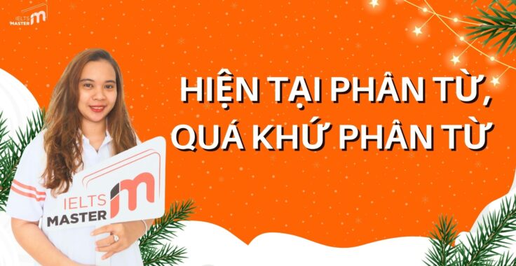 QUÁ KHỨ PHÂN TỪ VÀ HIỆN TẠI PHÂN TỪ: KHÁI NIỆM, CÁCH DÙNG VÀ CÁCH PHÂN BIỆT ĐẦY ĐỦ NHẤT