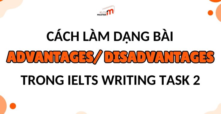 CÁCH LÀM DẠNG BÀI ADVANTAGES AND DISADVANTAGES TRONG IELTS WRITING TASK 2