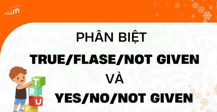 BÍ QUYẾT 2 DẠNG BÀI: TRUE/FALSE/NOT GIVEN VÀ YES/NO/NOT GIVEN TRONG IELTS READING