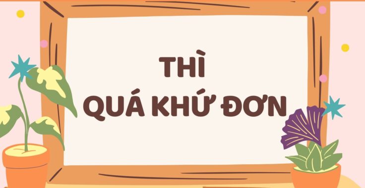 THÌ QUÁ KHỨ ĐƠN (PAST SIMPLE): ĐỊNH NGHĨA, CÁCH DÙNG VÀ BÀI TẬP