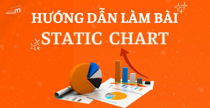 HƯỚNG DẪN CHI TIẾT CÁCH XỬ LÝ DẠNG BÀI STATIC CHART TRONG IELTS WRITING TASK 1