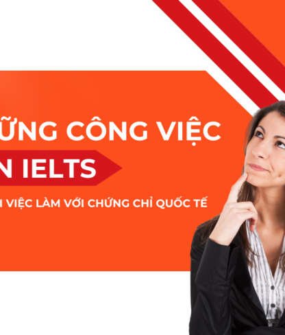NHỮNG NGÀNH NGHỀ CẦN IELTS: CƠ HỘI VIỆC LÀM VỚI CHỨNG CHỈ QUỐC TẾ