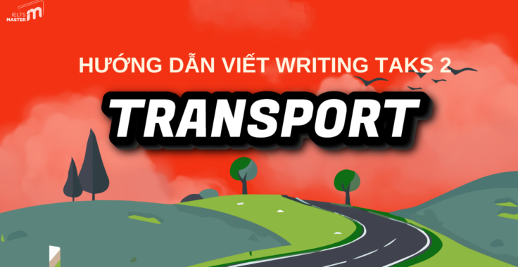 HƯỚNG DẪN CHI TIẾT VIẾT BÀI IELTS WRITING TASK 2 CHỦ ĐỀ TRANSPORT