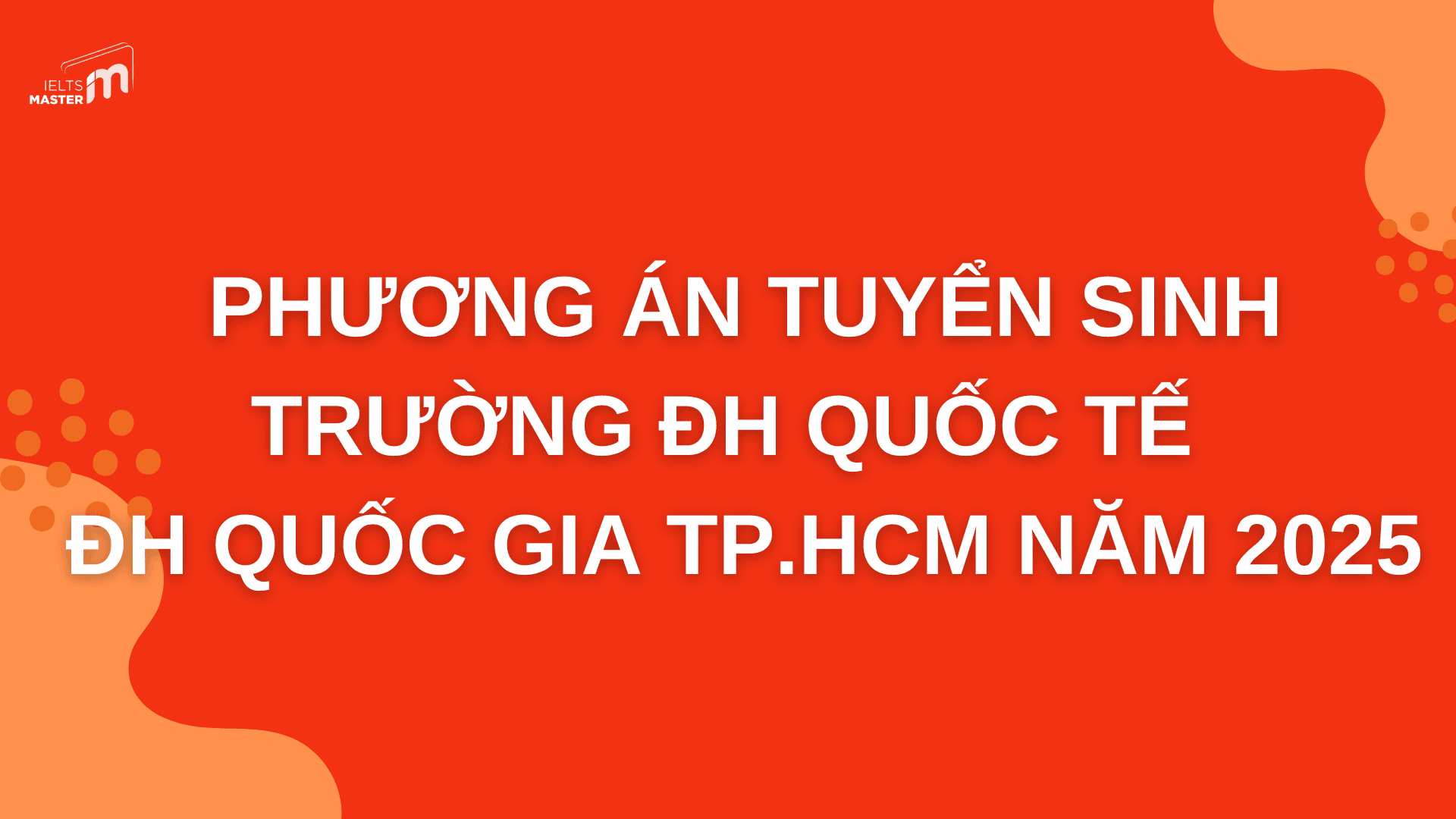 PHƯƠNG ÁN TUYỂN SINH TRƯỜNG ĐH QUỐC TẾ – ĐH QUỐC GIA TP.HCM NĂM 2025