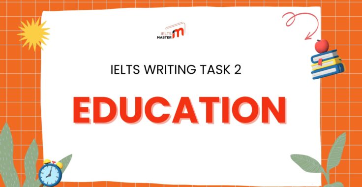 Hướng Dẫn Chi Tiết Viết Bài IELTS Writing Task 2 Chủ Đề Education