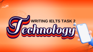 HƯỚNG DẪN CHI TIẾT VIẾT BÀI IELTS WRITING TASK 2 CHỦ ĐỀ TECHNOLOGY