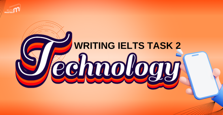 HƯỚNG DẪN CHI TIẾT VIẾT BÀI IELTS WRITING TASK 2 CHỦ ĐỀ TECHNOLOGY