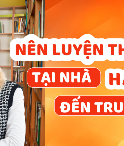 Nên tự luyện thi IELTS tại nhà hay đến trung tâm
