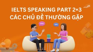 IELTS Speaking Part 2+3 – Các Chủ Đề Thường Gặp