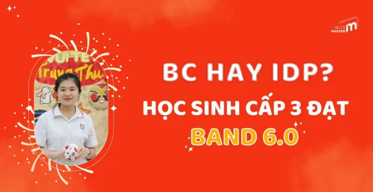 Nên thi ở IDP hay BC? Hành trình học sinh cấp 3 đạt IELTS 6.0 ngay lần đầu thi tại BC